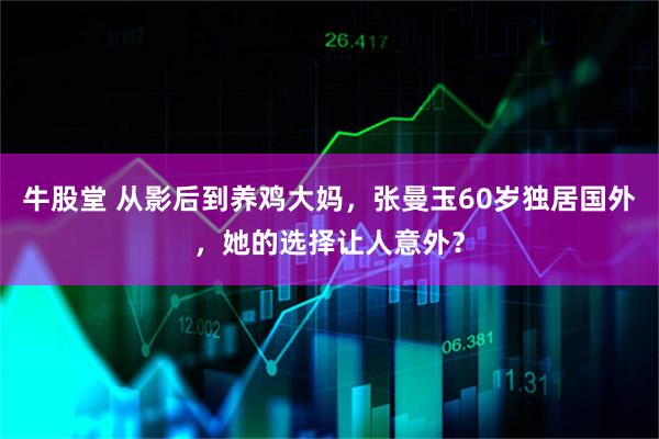 牛股堂 从影后到养鸡大妈，张曼玉60岁独居国外，她的选择让人意外？