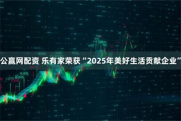 公赢网配资 乐有家荣获“2025年美好生活贡献企业”