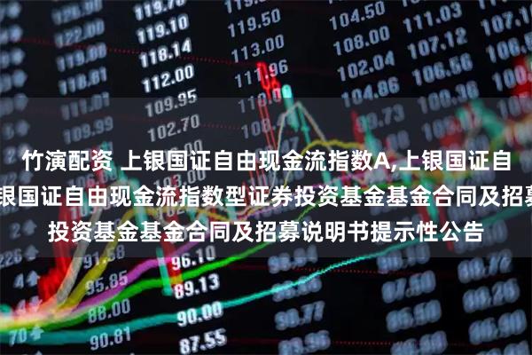 竹演配资 上银国证自由现金流指数A,上银国证自由现金流指数C: 上银国证自由现金流指数型证券投资基金基金合同及招募说明书提示性公告
