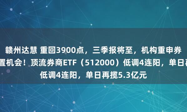赣州达慧 重回3900点,三季报将至,机构重申券商战略性配置机会!顶流券商ETF(512000)低调4连阳,单日再揽5.3亿元