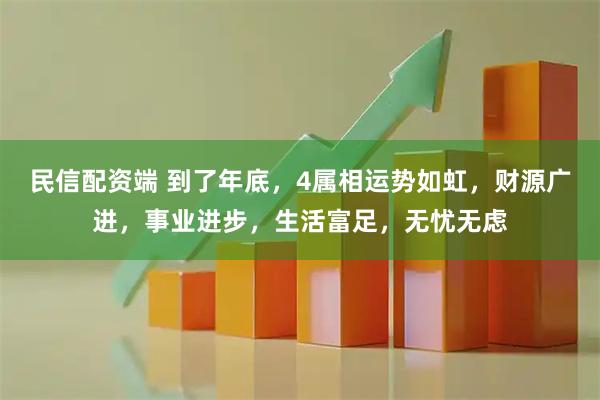民信配资端 到了年底，4属相运势如虹，财源广进，事业进步，生活富足，无忧无虑