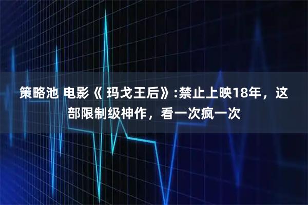 策略池 电影《 玛戈王后》:禁止上映18年，这部限制级神作，看一次疯一次
