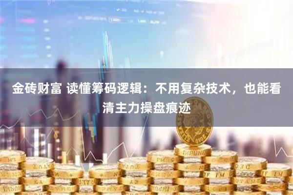 金砖财富 读懂筹码逻辑：不用复杂技术，也能看清主力操盘痕迹