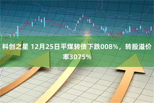 科创之星 12月25日平煤转债下跌008%，转股溢价率3075%