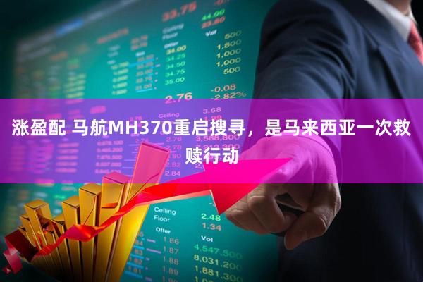 涨盈配 马航MH370重启搜寻，是马来西亚一次救赎行动