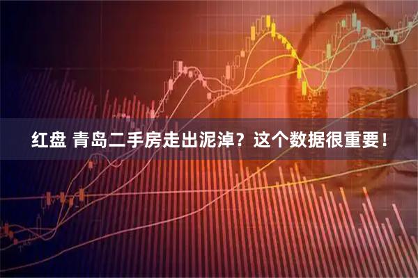 红盘 青岛二手房走出泥淖？这个数据很重要！